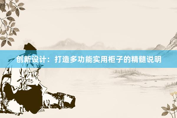 创新设计：打造多功能实用柜子的精髓说明