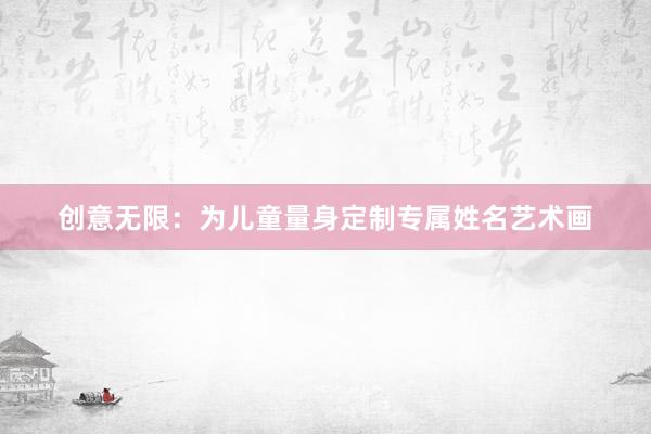 创意无限：为儿童量身定制专属姓名艺术画